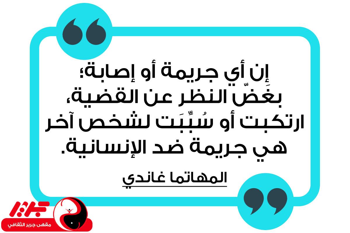 إن أي جريمة أو إصابة؛ بغَضّ النظر عن القضية، ارتكبت أو سُبِّبَت لشخص آخر هي جريمة ضد الإنسانية. - مقهى جرير الثقافي