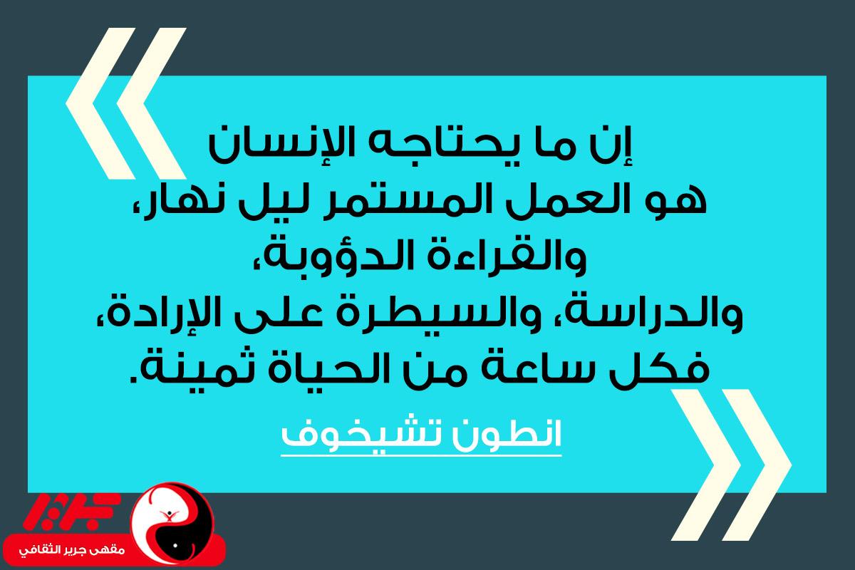 إن ما يحتاجه الإنسان هو العمل المستمر ليل نهار، والقراءة الدؤوبة، والدراسة، والسيطرة على الإرادة، فكل ساعة من الحياة ثمينة. - مقهى جرير الثقافي